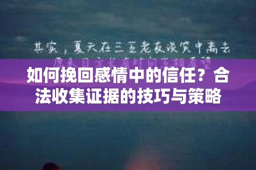 如何挽回感情中的信任？合法收集证据的技巧与策略