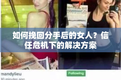 如何挽回分手后的女人?信任危机下的解决方案 如何挽回分手后的女人?信任危机下的解决方案