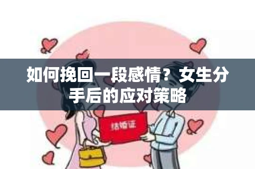 如何挽回一段感情?女生分手后的应对策略 如何挽回一段感情?女生分手后的应对策略