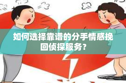 如何选择靠谱的分手情感挽回侦探服务？
