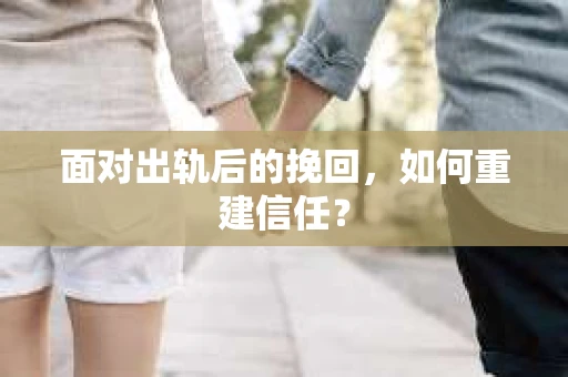 面对出轨后的挽回，如何重建信任？