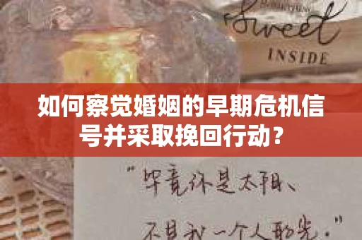如何察觉婚姻的早期危机信号并采取挽回行动？