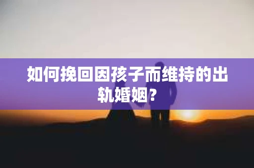 如何挽回因孩子而维持的出轨婚姻？