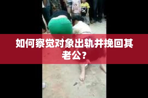 如何察觉对象出轨并挽回其老公? 如何察觉对象出轨并挽回其老公?
