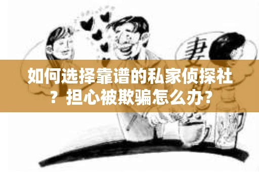 如何选择靠谱的私家侦探社？担心被欺骗怎么办？