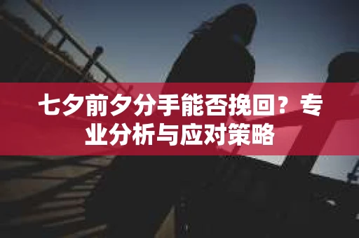 七夕前夕分手能否挽回？专业分析与应对策略
