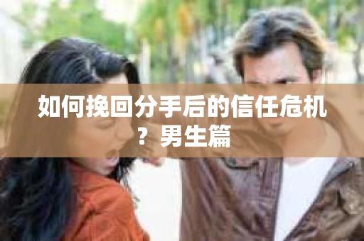 如何挽回分手后的信任危机？男生篇