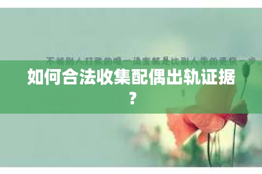 如何合法收集配偶出轨证据？