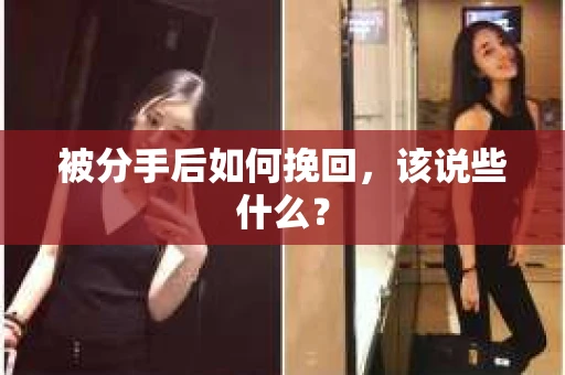 被分手后如何挽回，该说些什么？