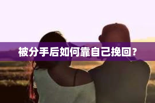 被分手后如何靠自己挽回？