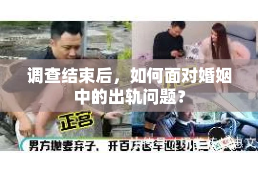 调查结束后,如何面对婚姻中的出轨问题? 调查结束后,如何面对婚姻中的出轨问题?