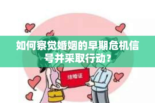 如何察觉婚姻的早期危机信号并采取行动？