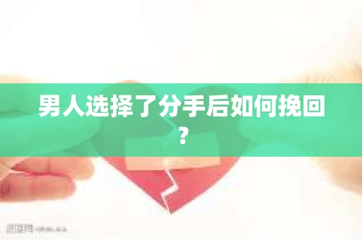 男人选择了分手后如何挽回? 男人选择了分手后如何挽回?