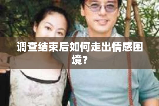 调查结束后如何走出情感困境？