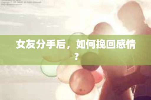 女友分手后，如何挽回感情？