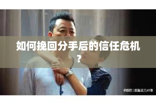 如何挽回分手后的信任危机？