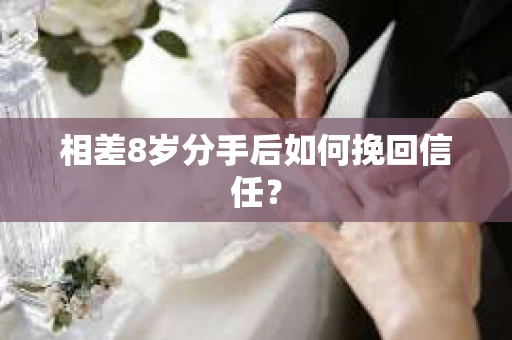 相差8岁分手后如何挽回信任？