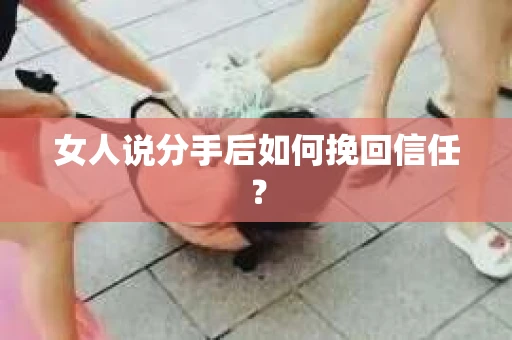 女人说分手后如何挽回信任？