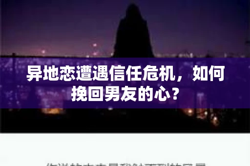 异地恋遭遇信任危机，如何挽回男友的心？