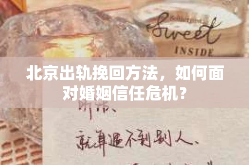 北京出轨挽回方法，如何面对婚姻信任危机？