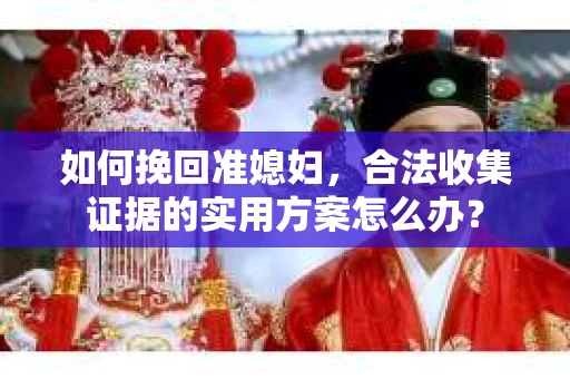 如何挽回准媳妇，合法收集证据的实用方案怎么办？