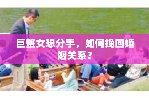 巨蟹女想分手，如何挽回婚姻关系？
