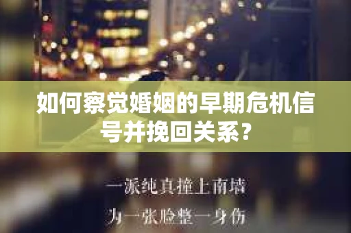 如何察觉婚姻的早期危机信号并挽回关系? 如何察觉婚姻的早期危机信号并挽回关系?