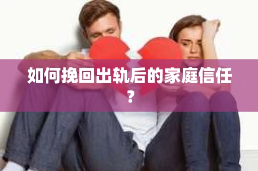 如何挽回出轨后的家庭信任？