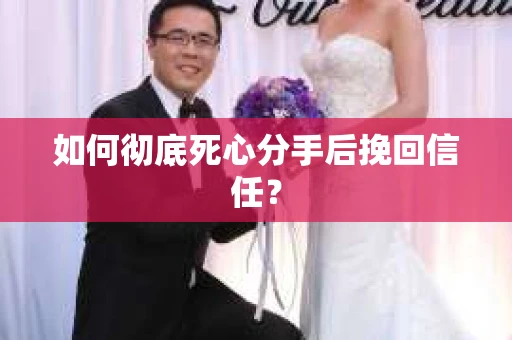 如何彻底死心分手后挽回信任？