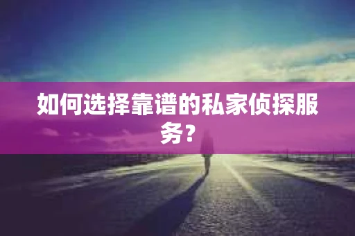 如何选择靠谱的私家侦探服务? 如何选择靠谱的私家侦探服务?