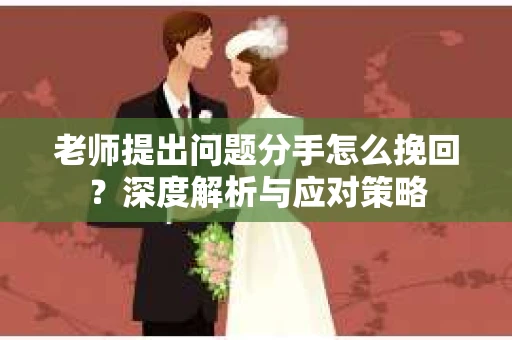 老师提出问题分手怎么挽回？深度解析与应对策略