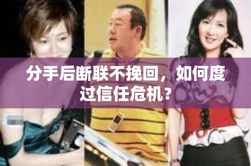 分手后断联不挽回，如何度过信任危机？