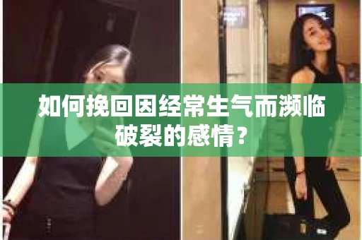 如何挽回因经常生气而濒临破裂的感情？