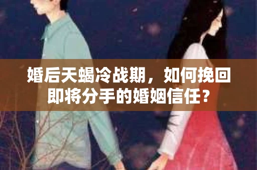 婚后天蝎冷战期，如何挽回即将分手的婚姻信任？