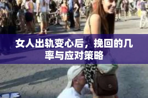 女人出轨变心后，挽回的几率与应对策略