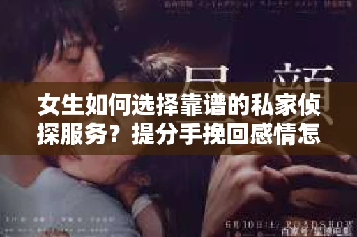 女生如何选择靠谱的私家侦探服务？提分手挽回感情怎么办？