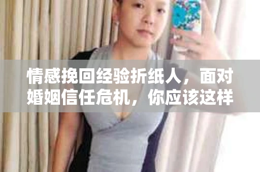 情感挽回经验折纸人，面对婚姻信任危机，你应该这样做