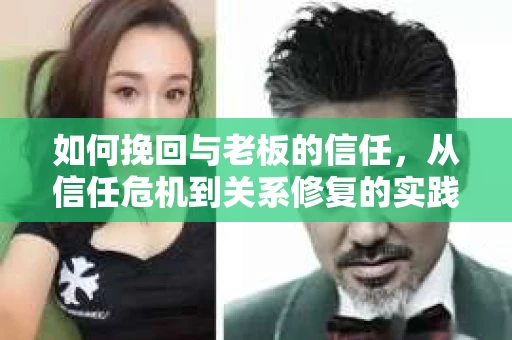 如何挽回与老板的信任，从信任危机到关系修复的实践指南