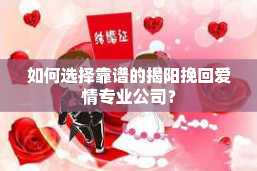 如何选择靠谱的揭阳挽回爱情专业公司？