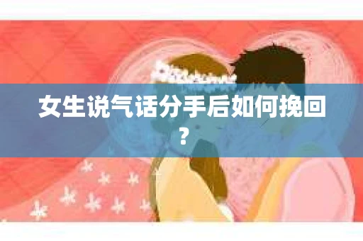 女生说气话分手后如何挽回？
