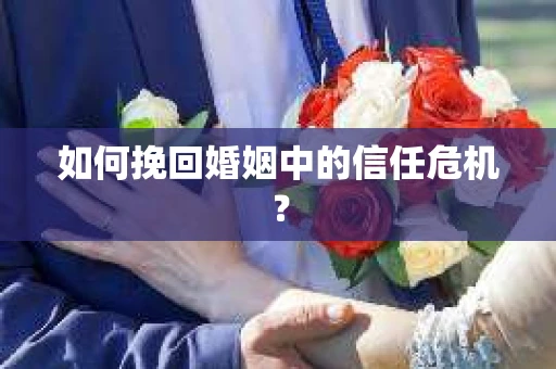 如何挽回婚姻中的信任危机？