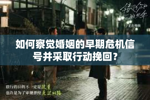 如何察觉婚姻的早期危机信号并采取行动挽回？