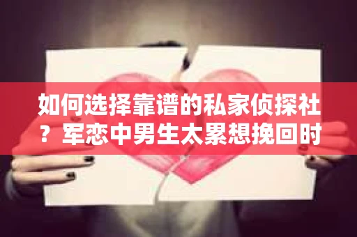 如何选择靠谱的私家侦探社？军恋中男生太累想挽回时怎么办？