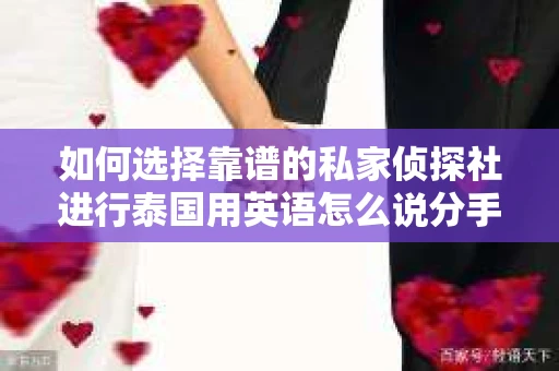 如何选择靠谱的私家侦探社进行泰国用英语怎么说分手挽回服务？