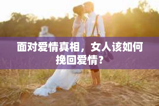 面对爱情真相，女人该如何挽回爱情？