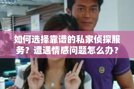 如何选择靠谱的私家侦探服务？遭遇情感问题怎么办？
