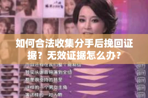 如何合法收集分手后挽回证据？无效证据怎么办？