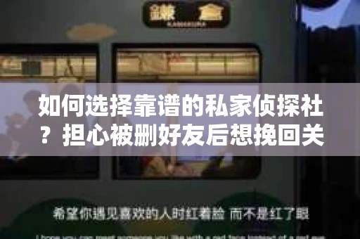 如何选择靠谱的私家侦探社？担心被删好友后想挽回关系怎么办？