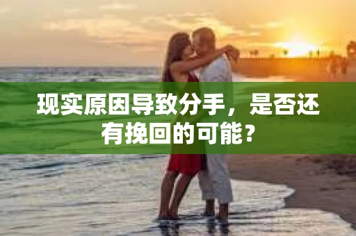 现实原因导致分手，是否还有挽回的可能？