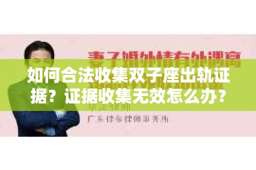如何合法收集双子座出轨证据？证据收集无效怎么办？